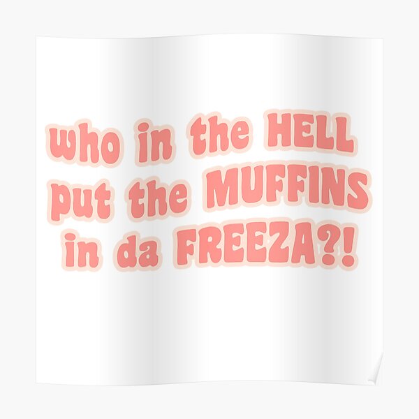 Who In The Hell Put The Muffins In The Freezer Tiktok Meme Posters