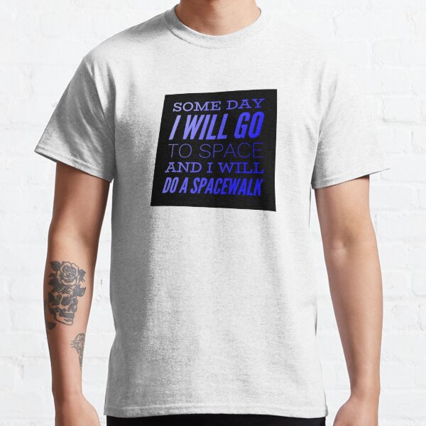 Some Day I will go to space and I will do a Spacewalk Classic T-Shirt