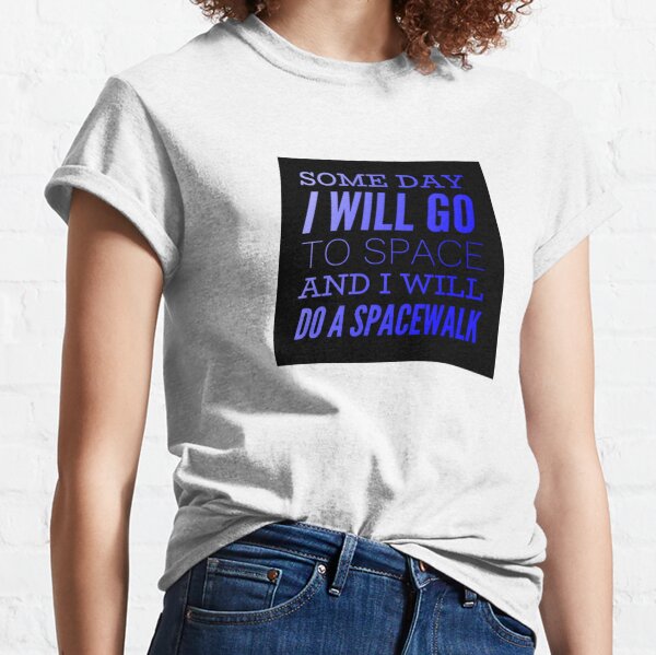 Some Day I will go to space and I will do a Spacewalk Classic T-Shirt
