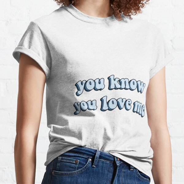 you know you love me Classic T-Shirt