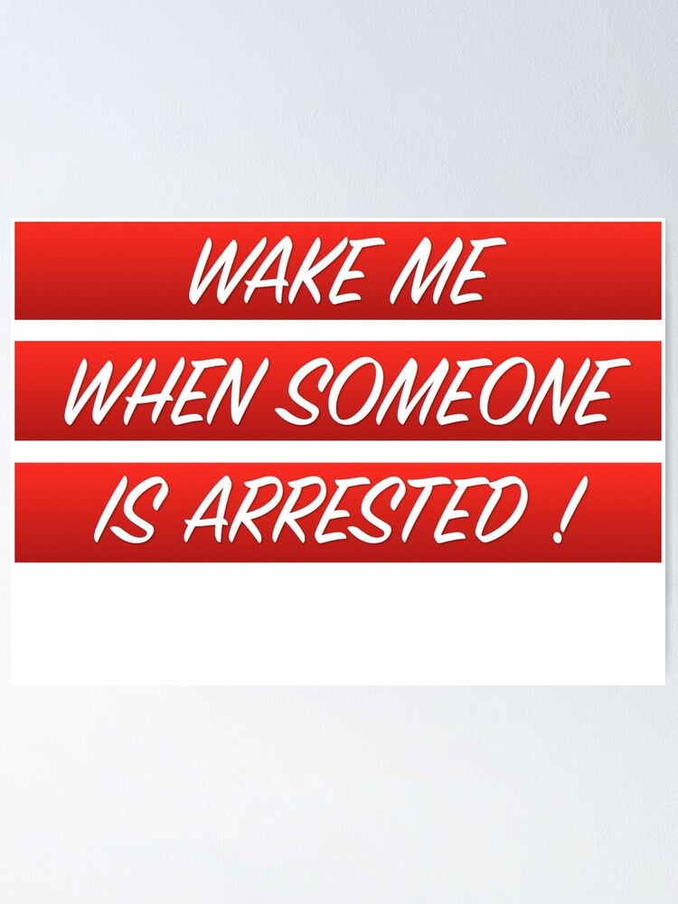 wake-me-when-someone-is-arrested-poster-by-jofs-redbubble