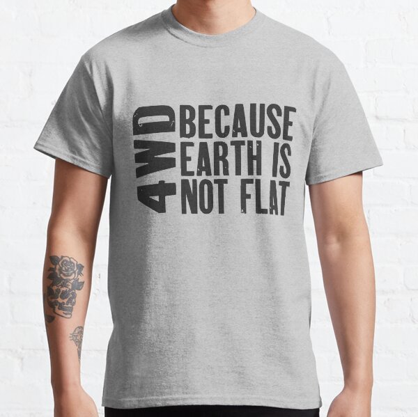 4WD, Because Earth is Not Flat Classic T-Shirt