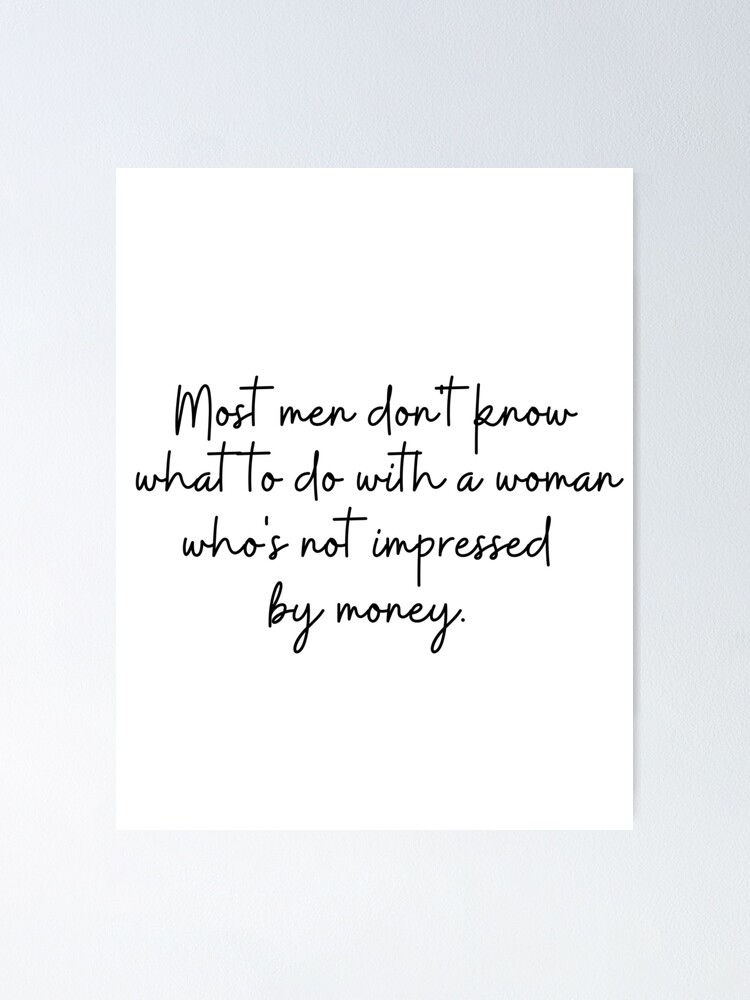 Most man don't know what to do with a woman who's not impressed by money'  Poster by KarolinaPaz | Redbubble
