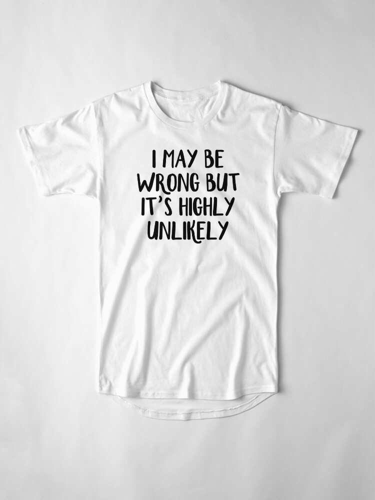 i may be wrong but it's highly unlikely t shirt