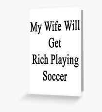 My Wife Will Get Rich Playing Soccer Greeting Card