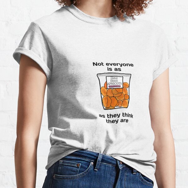 Not everyone is as dried apricots as they think they are Classic T-Shirt