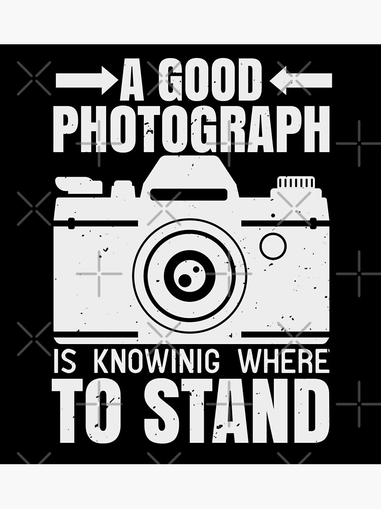 A Good Photograph Is Knowing Where To Stand