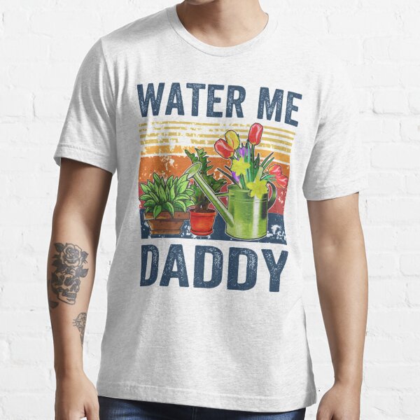 Water me daddy  Essential T-Shirt