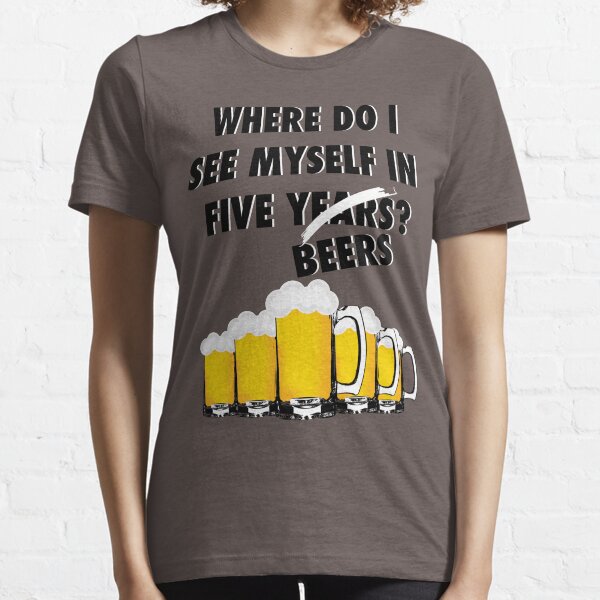 Where Do I See Myself In Five Beers? Essential T-Shirt