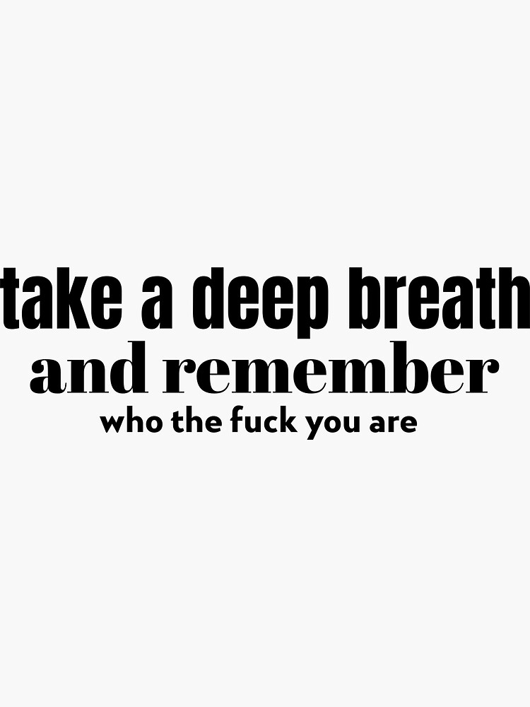 Take A Deep Breath And Remember Who The Fuck You Are Sticker By