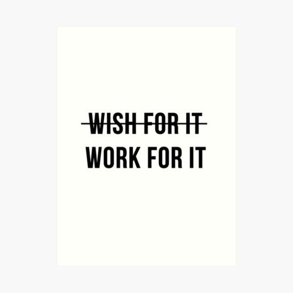 Don't Wish For It, Work For It Art Print