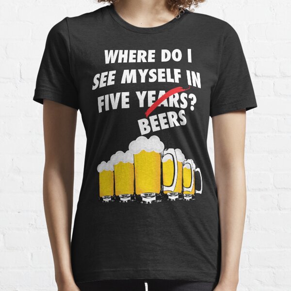Where Do I See Myself In Five Beers? White Essential T-Shirt