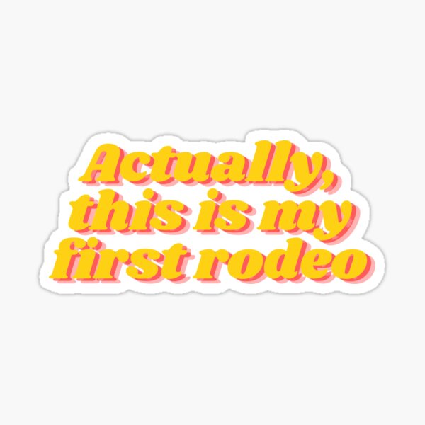 Actually, This Is My First Rodeo Sticker