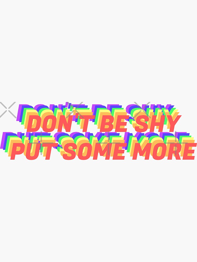 Don T Be Shy Put Some More Original