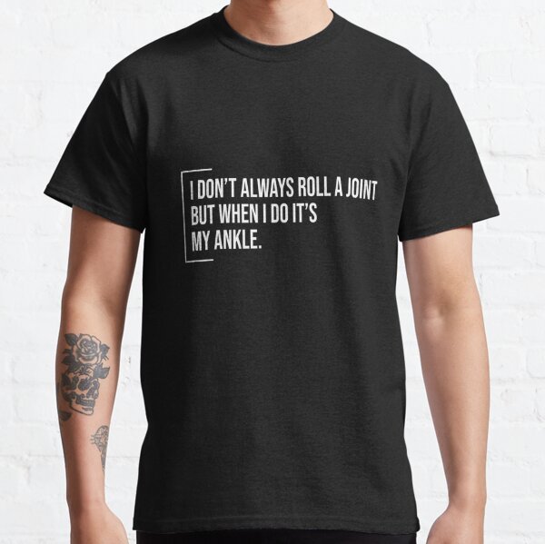 I Don't Always Roll A Joint But When I Do It's My Ankle - Witty joint replacement gift ideas for birthday cool present for injured friends family lover ankle Classic T-Shirt