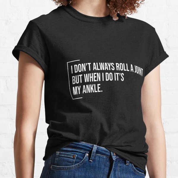 I Don't Always Roll A Joint But When I Do It's My Ankle - Witty joint replacement gift ideas for birthday cool present for injured friends family lover ankle Classic T-Shirt