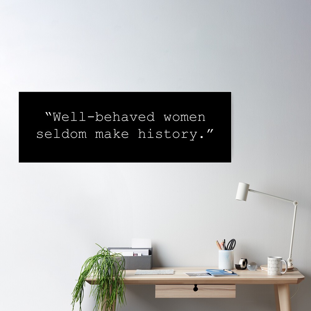 Well Behaved Women Seldom Make History; Women Empowerment Quotes Art Print  by BellaHope