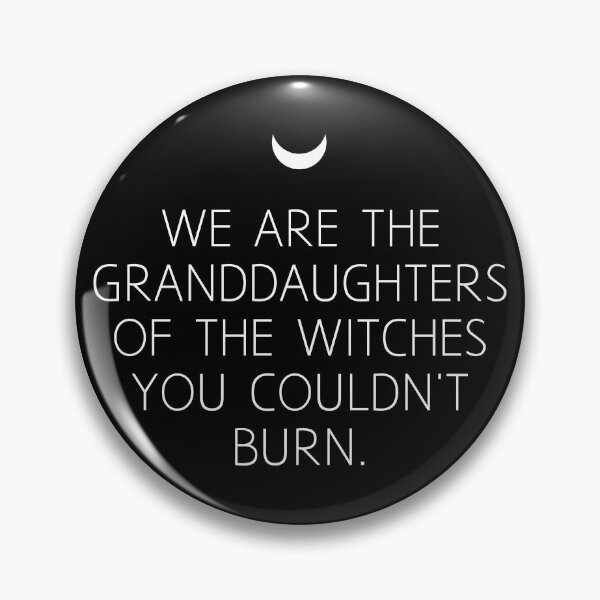 WE ARE THE GRANDDAUGHTERS OF THE WITCHES YOU COULDN'T BURN. Pin