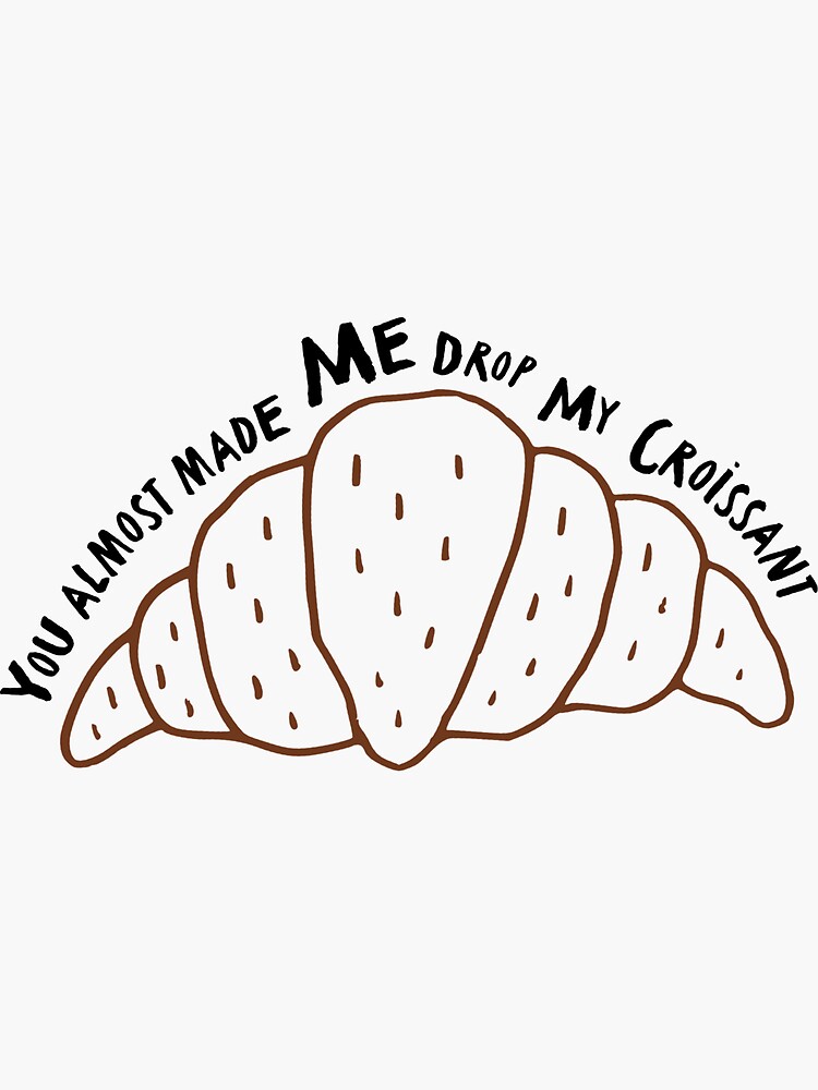 Stop You Almost Made Me Drop My Croissant "You almost made me drop my croissant" Sticker for Sale by sellbykendal