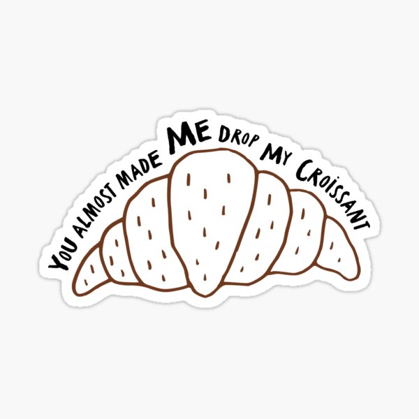 You Almost Made Me Drop My Crossaint "You almost made me drop my croissant" Sticker for Sale by sellbykendal