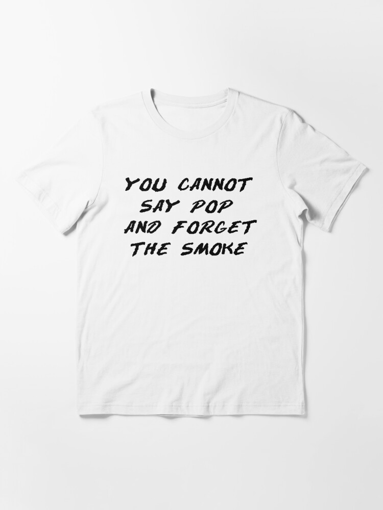 You Cannot Say Pop And Forget The Smoke T Shirt By J O Deci91 Redbubble