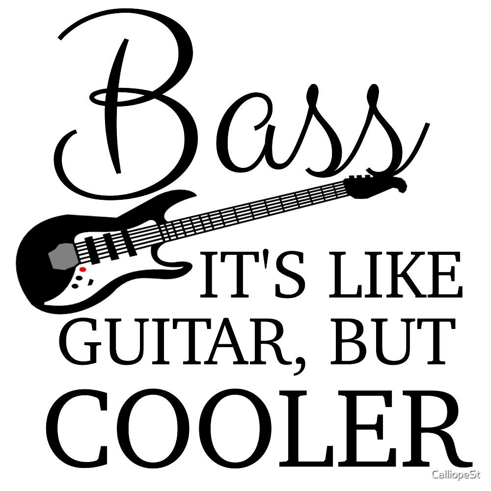 "BASS IT'S LIKE GUITAR, BUT COOLER" by CalliopeSt Redbubble