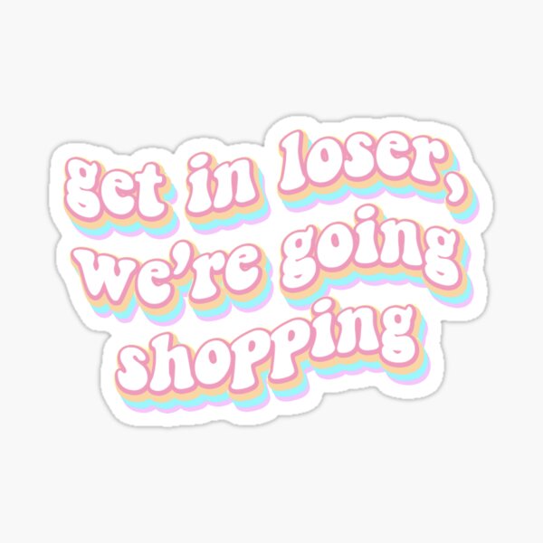 "get in loser we're going shopping " Sticker for Sale by stse3 Redbubble