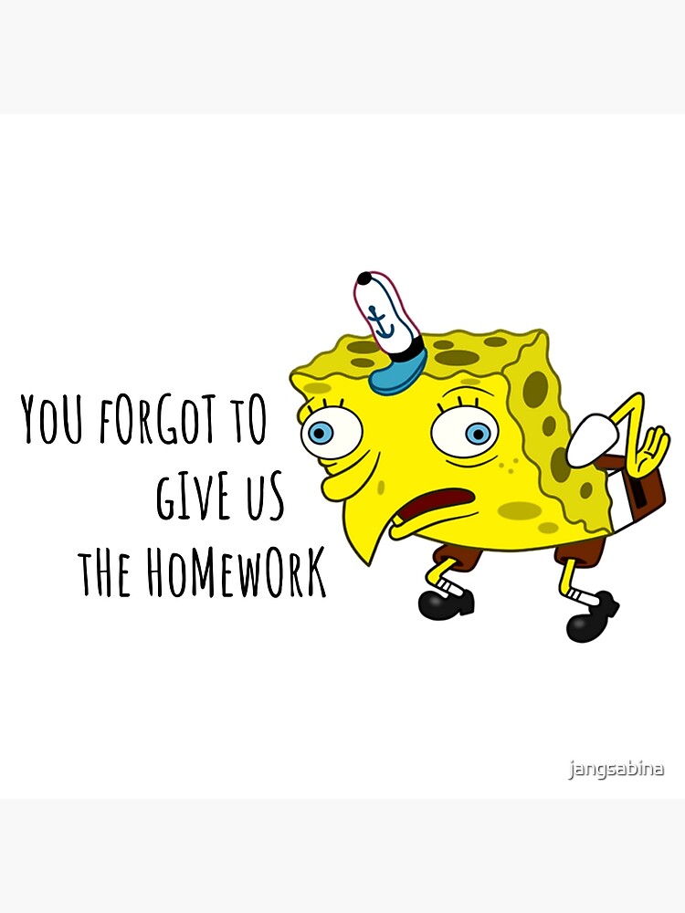 you forgot to give us homework