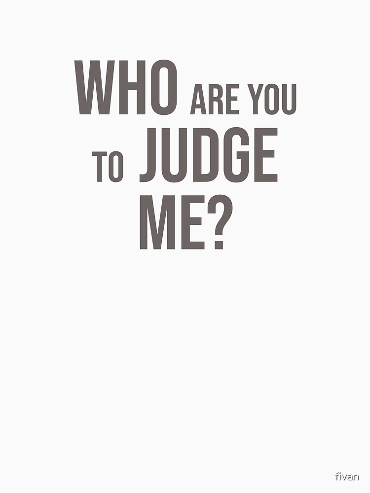 who-are-you-to-judge-me-t-shirt-for-sale-by-fivan-redbubble-who