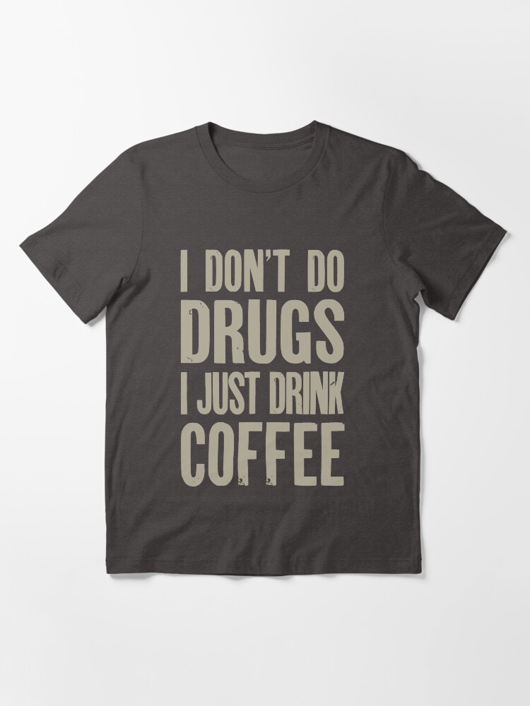 I Don't Do Drugs, I Just Drink Coffee