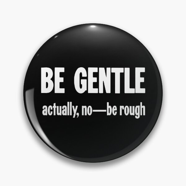 Item preview, Be Gentle. Actually No--Be Rough. designed and sold by Good-Looking Corpse.