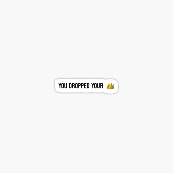 You Dropped Your Crown Gifts Merchandise Redbubble