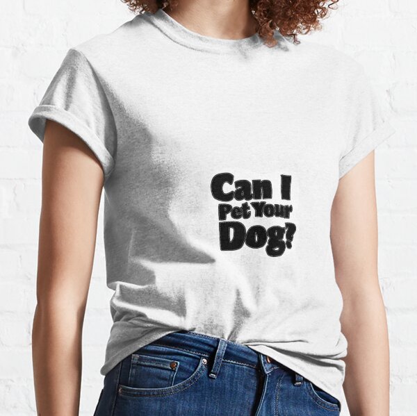 Can I pet your dog? Classic T-Shirt