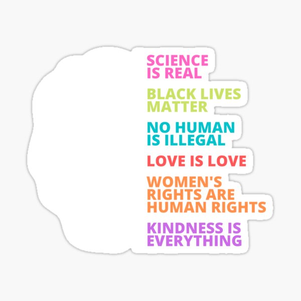 Science is real, no human is illegal, black lives matter, love is love, and womens rights are human rights, Kindness is everything Sticker