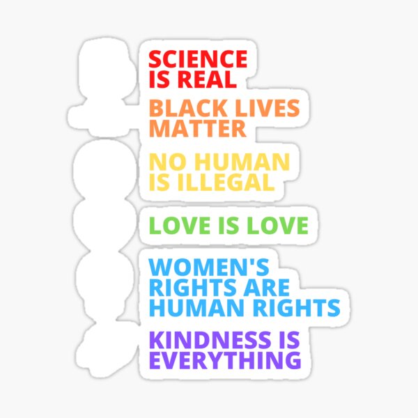 Science is real, no human is illegal, black lives matter, love is love, and womens rights are human rights, Kindness is everything Sticker