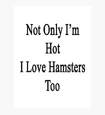 Not Only I'm Hot I Love Hamsters Too Photographic Print