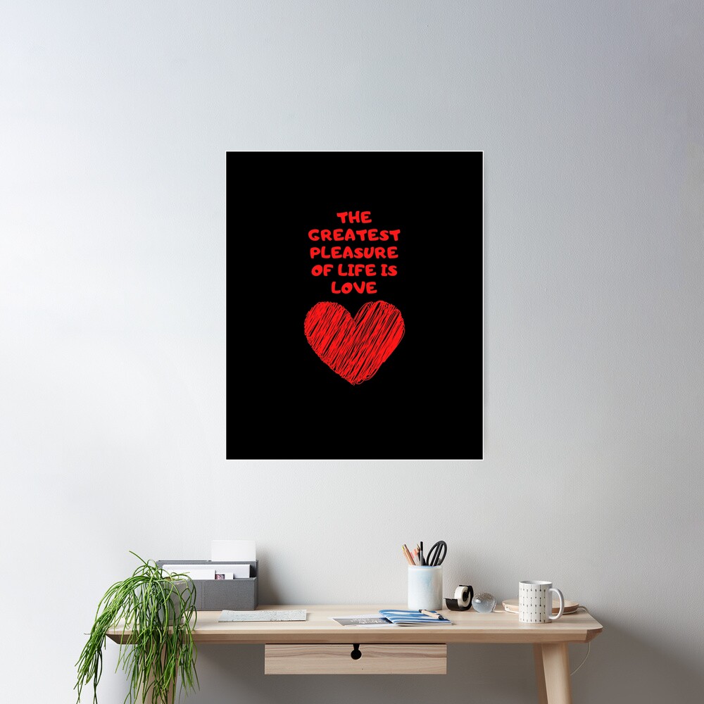 the-greatest-pleasure-of-life-is-love-poster-by-aminovak-redbubble