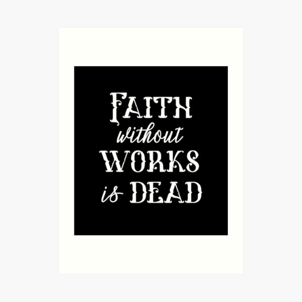 Faith Without Works Is Dead Art Prints | Redbubble