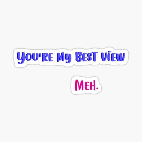 you are my best view meh