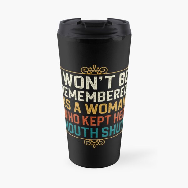 i won't be remembered as a woman who kept her mouth shut Travel Mug