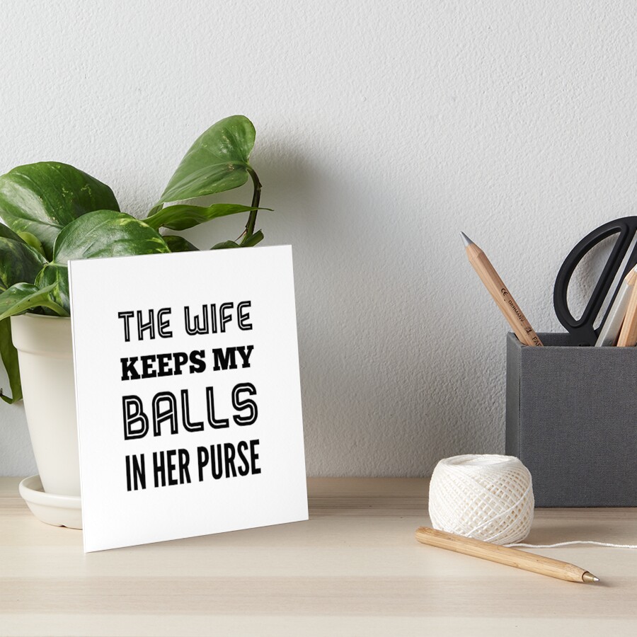 The wife keeps my balls in her purse