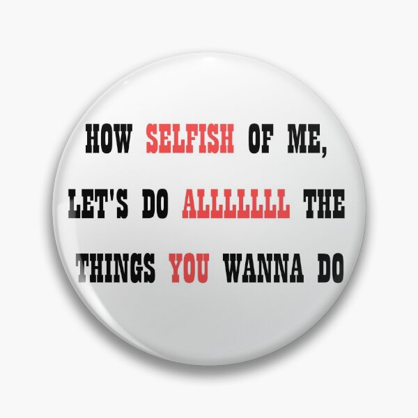 Item preview, How Selfish of Me, Let's Do ALL The Things You Wanna Do designed and sold by STLRZombie.