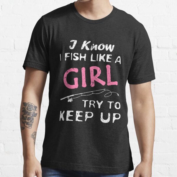 I Know I Fish Like A Girl Try To Keep Up - Fishing Party Tee