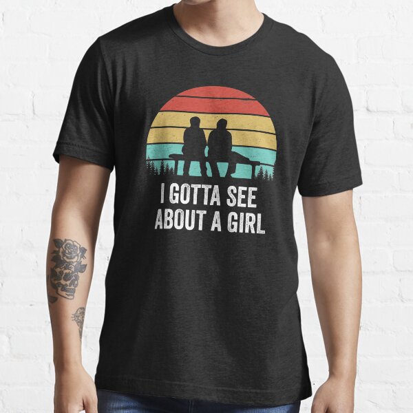  I Gotta See About A Girl Quote Essential T-Shirt