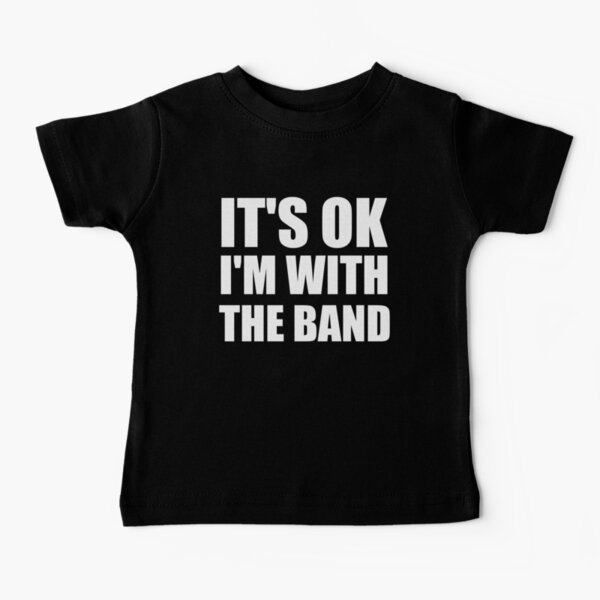 Its Ok Im With The Band Baby T-Shirt