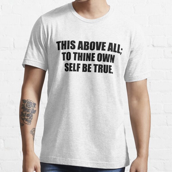 This above all to thine own self be true Essential T-Shirt