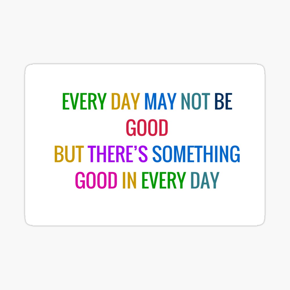 Everyday May Not Be Good Quote Every Day May Not Be Good But There Is Something Good In Every Day -  Gratitude Quote In Colorful Letters" Poster By Ideasforartists | Redbubble