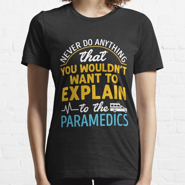 Paramedic EMS EMT Funny Never Do Anything You Wouldn't Want to Explain to the Paramedic Essential T-Shirt