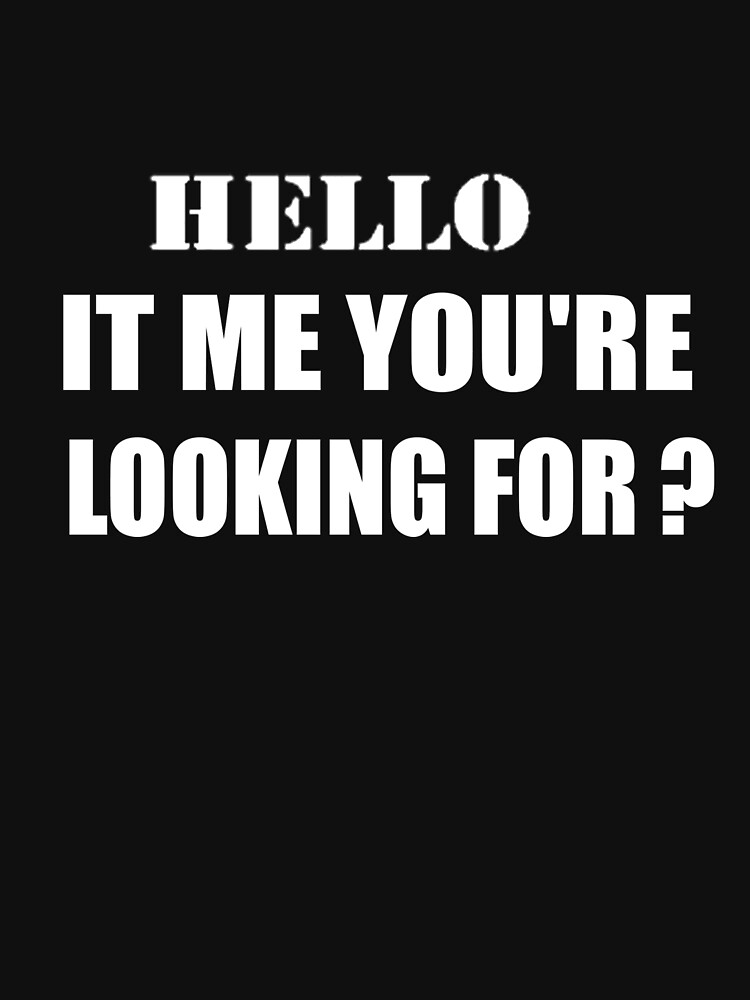 Is It Me You Re Looking For übersetzung "Hello is it me you're looking for ? - gift" T-shirt by greartshop1