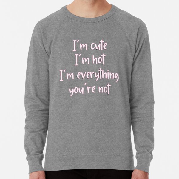 Larray First Place Im Cute Im Hot Im Everything Youre Not Lightweight Sweatshirt By Violetcho Redbubble - im sexy im cute roblox id